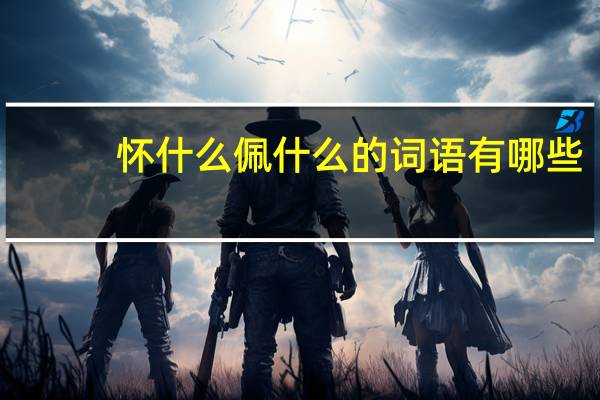怀什么佩什么的词语有哪些?