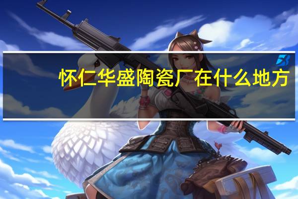 怀仁华盛陶瓷厂在什么地方