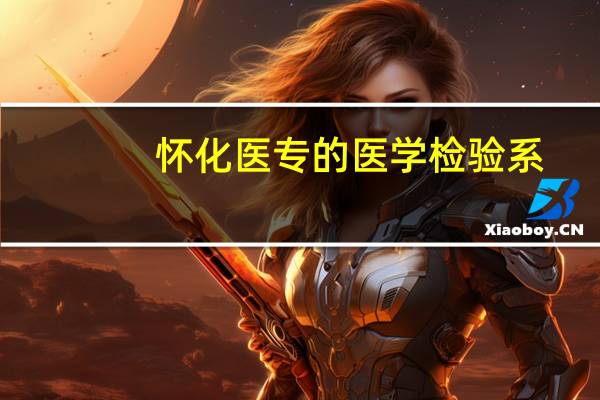 怀化医专的医学检验系