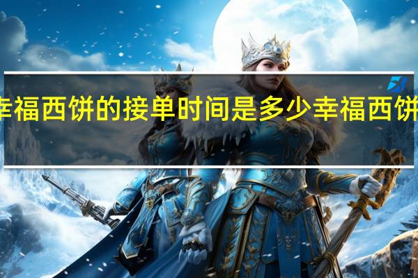 怀化市幸福西饼的接单时间是多少 幸福西饼加盟费多少钱