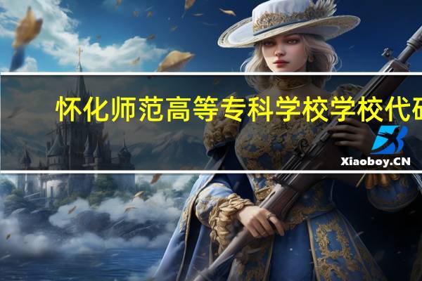怀化师范高等专科学校学校代码