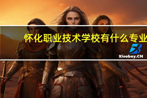 怀化职业技术学校有什么专业