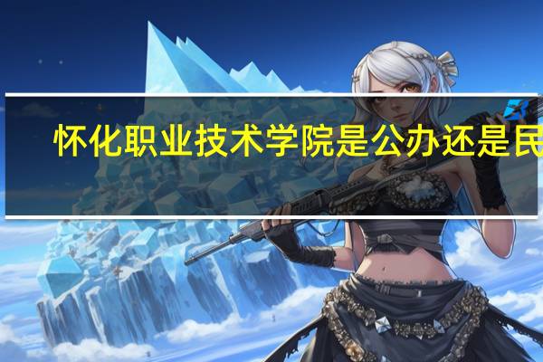 懷化職業技術學院是公辦還是民辦