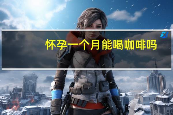 怀孕一个月能喝咖啡吗(怀孕一个月不能吃什么)