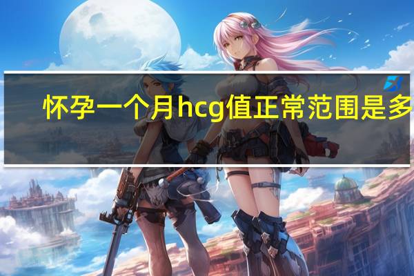 怀孕一个月hcg值正常范围是多少（生化妊娠的hcg范围）