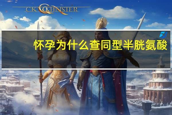 怀孕为什么查同型半胱氨酸(同型半胱氨酸高严重吗)