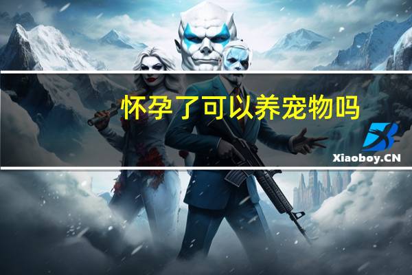 怀孕了可以养宠物吗
