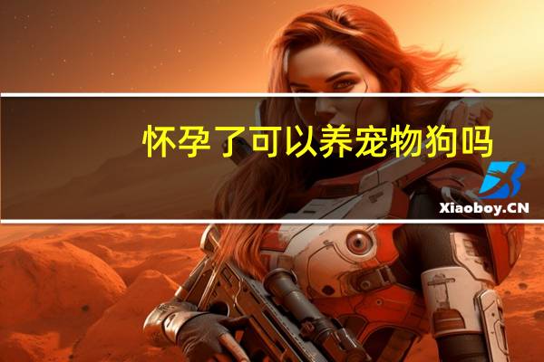 怀孕了可以养宠物狗吗