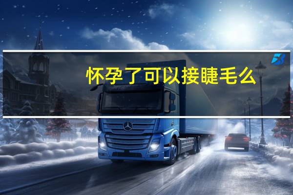 怀孕了可以接睫毛么（怀孕可以接睫毛吗）