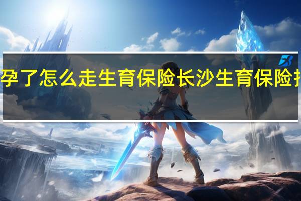 怀孕了怎么走生育保险　长沙生育保险报销流程