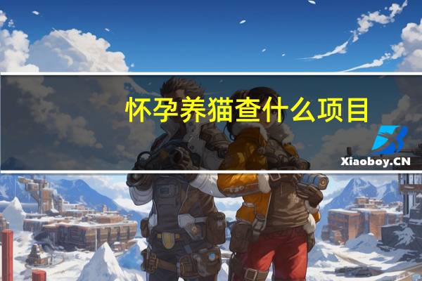 怀孕养猫查什么项目