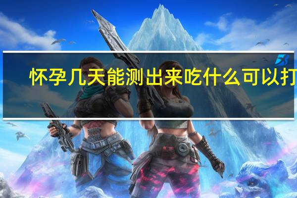 怀孕几天能测出来吃什么可以打掉（怀孕几天能测出来）