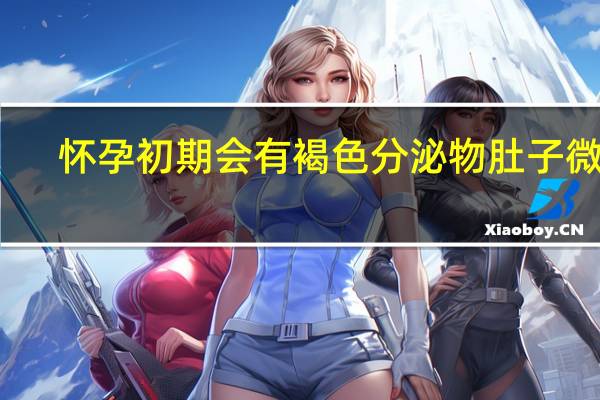 怀孕初期会有褐色分泌物肚子微痛（怀孕初期会有褐色分泌物吗）