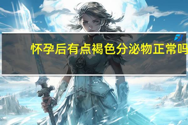 怀孕后有点褐色分泌物正常吗（怀孕后有褐色分泌物正常吗）