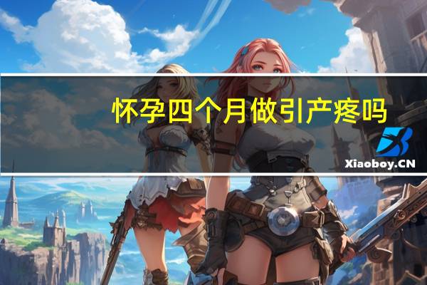 怀孕四个月做引产疼吗?(怀孕四个月做引产疼吗)