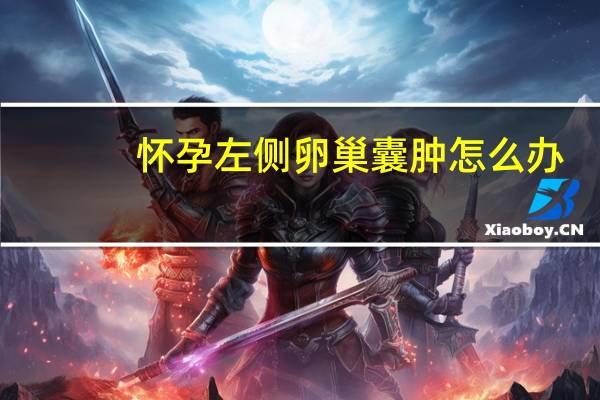 怀孕左侧卵巢囊肿怎么办（左侧卵巢囊肿怎么办）