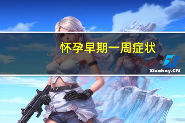 怀孕早期一周症状（怀孕初期症状一周是什么样的）