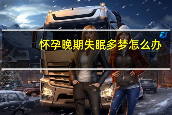 怀孕晚期失眠多梦怎么办（孕晚期失眠多梦怎么回事）