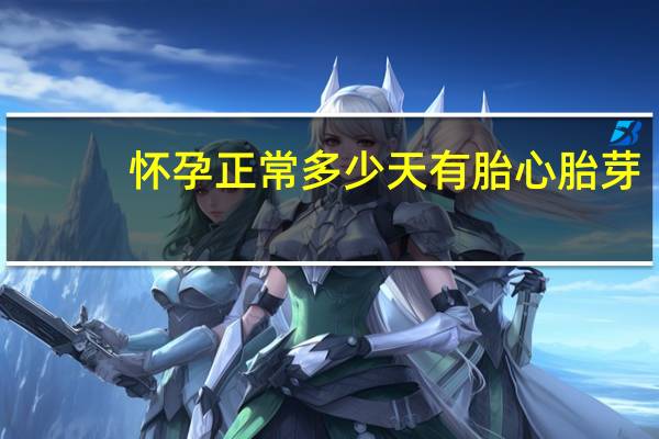 怀孕正常多少天有胎心胎芽（怀孕正常多少周生）