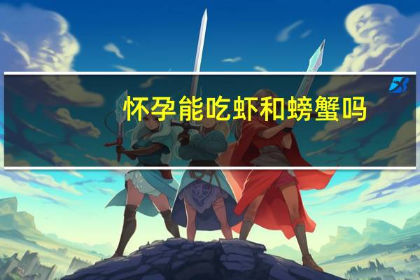 怀孕能吃虾和螃蟹吗(怀孕能吃虾吗早期)