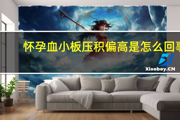 怀孕血小板压积偏高是怎么回事（血小板压积偏高是怎么回事）