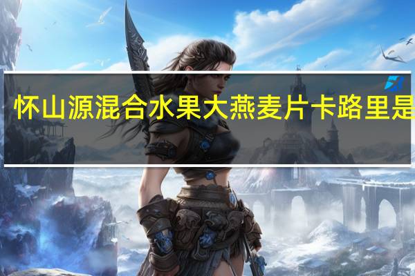 怀山源 混合水果大燕麦片卡路里是多少
