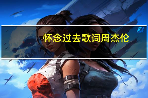 怀念过去歌词周杰伦（怀念过去歌词）