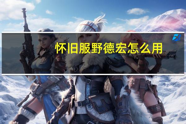 怀旧服野德宏怎么用（怀旧服野德宏）
