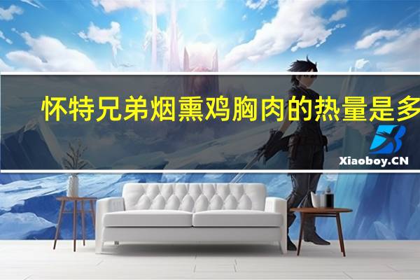 怀特兄弟 烟熏鸡胸肉的热量是多少