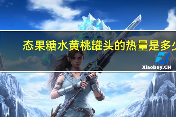 态果 糖水黄桃罐头的热量是多少