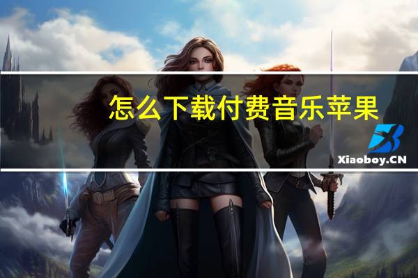 怎么下载付费音乐苹果（怎么下载付费音乐）