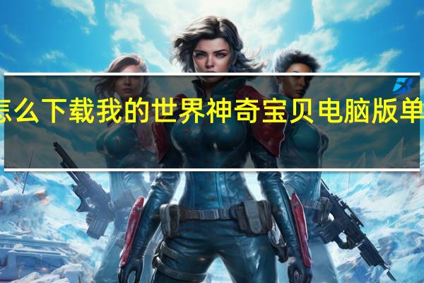 怎么下载我的世界神奇宝贝电脑版单人生存（怎么下载我的世界神奇宝贝电脑版）