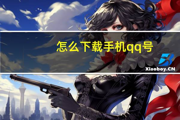 怎么下载手机qq号（怎么下载手机qq）