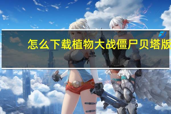 怎么下载植物大战僵尸贝塔版（怎么下载植物大战僵尸）