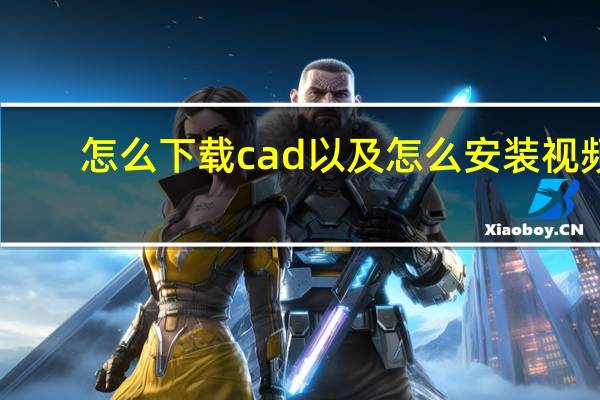 怎么下载cad以及怎么安装视频（怎么下载cad以及怎么安装）