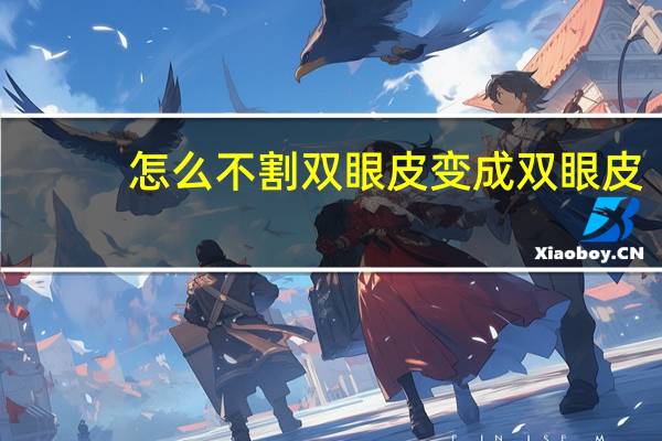 怎么不割双眼皮变成双眼皮(双眼皮练成方法)