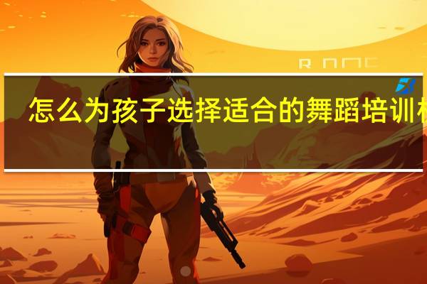 怎么为孩子选择适合的舞蹈培训机构