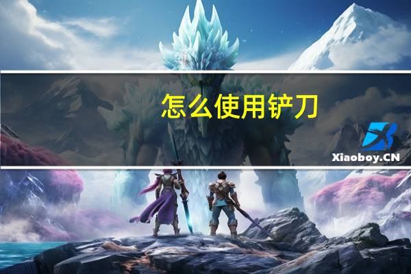 怎么使用铲刀