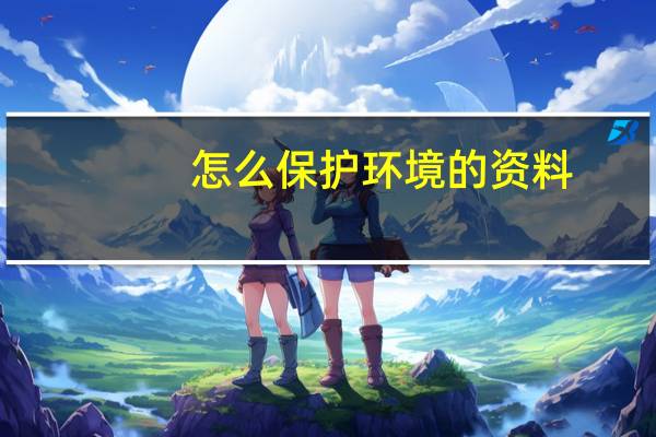 怎么保护环境的资料（保护环境的资料小段）