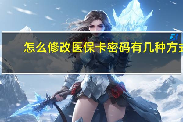 怎么修改医保卡密码　有几种方式