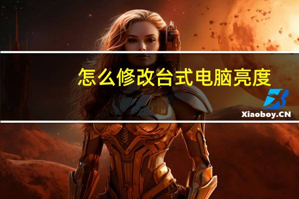 怎么修改台式电脑亮度（台式电脑怎么改亮度xp）
