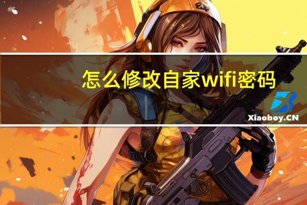怎么修改自家wifi密码!!!!!!（怎么修改自家WiFi密码）