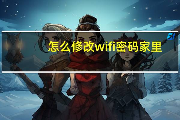 怎么修改wifi密码家里（怎么修改wifi密码）