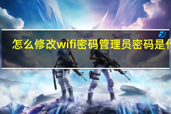 怎么修改wifi密码管理员密码是什么