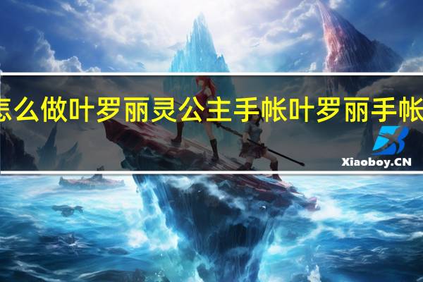 怎么做叶罗丽灵公主手帐 叶罗丽手帐怎么做