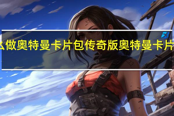 怎么做奥特曼卡片包传奇版 奥特曼卡片制作过程