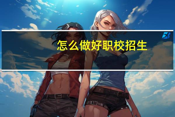 怎么做好职校招生