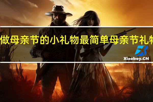怎么做母亲节的小礼物最简单 母亲节礼物简单手工