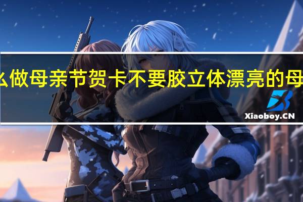 怎么做母亲节贺卡不要胶 立体漂亮的母亲节贺卡