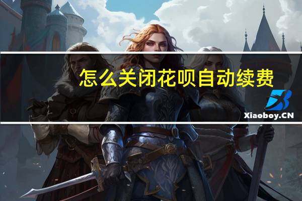 怎么关闭花呗自动续费（怎么关闭花呗?）